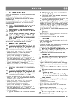 Page 3333
ENGLISHEN
5.3 FILL UP THE PETROL TANK
Always use lead-free petrol. Oil-mixed 2-stroke petrol must 
not be used.
NOTE! Bear in mind that ordinary lead-free petrol is 
perishable; do not purchase more petrol than can be used 
within thirty days.
Environmental petrol can be used, i.e. alkylate petrol. This 
type of petrol has a composition that is less harmful for 
people and nature.
Petrol is highly inflammable. Always store fuel in 
containers that are made especially for this 
purpose. 
Store the...