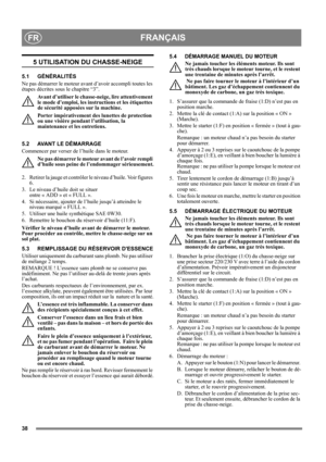 Page 3838
FRANÇAISFR
5 UTILISATION DU CHASSE-NEIGE
5.1 GÉNÉRALITÉS
Ne pas démarrer le moteur avant d’avoir accompli toutes les 
étapes décrites sous le chapitre “3”. 
Avant d’utiliser le chasse-neige, lire attentivement 
le mode d’emploi, les instructions et les étiquettes 
de sécurité apposées sur la machine. 
Porter impérativement des lunettes de protection 
ou une visière pendant l’utilisation, la 
maintenance et les entretiens.
5.2 AVANT LE DÉMARRAGE
Commencer par verser de l’huile dans le moteur.
Ne pas...