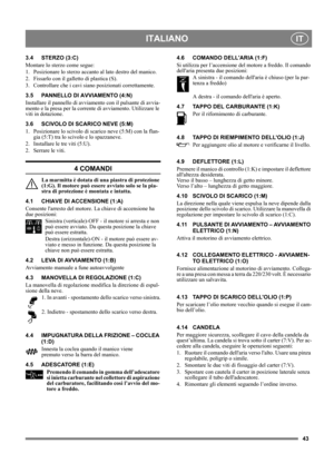 Page 4343
ITALIANOIT
3.4 STERZO (3:C)
Montare lo sterzo come segue:
1. Posizionare lo sterzo accanto al lato destro del manico.
2. Fissarlo con il galletto di plastica (S).
3. Controllare che i cavi siano posizionati correttamente.
3.5 PANNELLO DI AVVIAMENTO (4:N)
Installare il pannello di avviamento con il pulsante di avvia-
mento e la presa per la corrente di avviamento. Utilizzare le 
viti in dotazione.
3.6 SCIVOLO DI SCARICO NEVE (5:M)
1.  Posizionare lo scivolo di scarico neve (5:M) con la flan-
gia (5:T)...