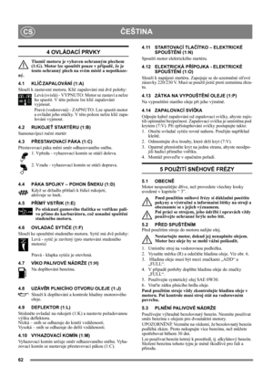 Page 6262
ČEŠTINACS
4 OVLÁDACÍ PRVKY
Tlumič motoru je vybaven ochranným plechem 
(1:G). Motor lze spouštět pouze v případě, že je 
tento ochranný plech na svém místě a nepoškoze-
ný.
4.1 KLÍČ ZAPALOVÁNÍ (1:A)
Slouží k zastavení motoru. Klíč zapalování má dvě polohy:
Levá (svislá) - VYPNUTO: Motor se zastaví a nelze 
ho spustit. V této poloze lze klíč zapalování 
vyjmout.
Pravá (vodorovná) - ZAPNUTO: Lze spustit motor 
a ovládat jeho otáčky. V této poloze nelze klíč zapa-
lování vyjmout.
4.2 RUKOJEŤ STARTÉRU...