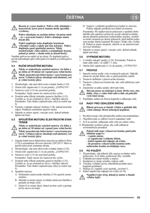 Page 6363
ČEŠTINACS
Benzín je vysoce hoølavý. Palivo vždy skladujte v 
kanystrech, které jsou k tomuto úèelu speciálnì 
vyrobeny. 
Palivo skladujte na suchém dobøe vìtraném místì 
– ne v uzavøené budovì. Palivo skladujte mimo 
dosah dìtí.
Nádrž naplòujte nebo doplòujte benzínem 
výhradnì venku a nikdy pøi tom nekuøte.  Palivo 
doplòujte pøed spuštìním motoru. Nikdy 
neodstraòujte víèko nádrže a nedoplòujte benzín, 
pokud je motor v chodu nebo je dosud horký.
Neplňte palivovou nádrž až po okraj. Po doplnění...