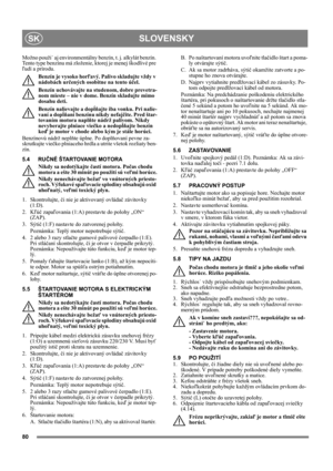 Page 8080
SLOVENSKYSK
Možno použi˙ aj environmentálny benzín, t. j. alkylát benzín. 
Tento type benzínu má zloženie, ktorej je menej škodlivé pre 
ľudí a prírodu.
Benzín je vysoko horľavý. Palivo skladujte vždy v 
nádobách určených osobitne na tento účel. 
Benzín uchovávajte na studenom, dobre prevetra-
nom mieste – nie v dome. Benzín skladujte mimo 
dosahu deti.
Benzín nalievajte a dopĺňajte iba vonku. Pri nalie-
vaní a dopĺňaní benzínu nikdy nefajčite. Pred štar-
tovaním motora naplňte nádrž palivom. Nikdy...