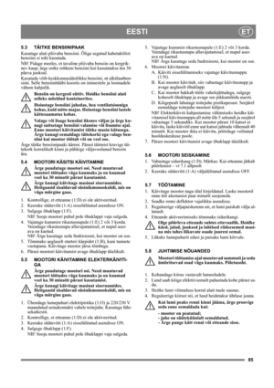 Page 8585
EESTIET
5.3 TÄITKE BENSIINIPAAK
Kasutage alati pliivaba bensiini. Õliga segatud kahetaktilist 
bensiini ei tohi kasutada.
NB! Pidage meeles, et tavaline pliivaba bensiin on kergrik-
nev kaup; ärge ostke rohkem bensiini kui kasutatakse ära 30 
päeva jooksul.
Kasutada võib keskkonnasäästlikku bensiini, nt alkülaatben-
siini. Selle bensiinitüübi koostis on inimestele ja loomadele 
vähem kahjulik.
Bensiin on kergesti süttiv. Hoidke bensiini alati 
selleks mõeldud konteinerites. 
Hoiustage bensiini...