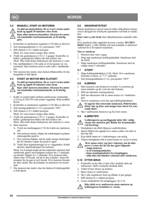 Page 2424
NORSKNO
Oversettelse av orginal bruksanvisning 
5.4 MANUELL START AV MOTOREN
Ta aldri på motordelene. De er svært varme under 
bruk og opptil 30 minutter etter bruk.
Kjør aldri motoren innendørs. Eksosen fra moto-
ren inneholder karbonmonoksid, en livsfarlig 
gass.
1.  Kontroller at snøskruens regulator (1:D) ikke er aktivert.
2. Sett tenningsnøkkelen (1:A) i posisjonen “ON”.
3.  Still choken (1:F) i lukket posisjon.
Merk. En varm motor trenger ikke choke. 
4.  Trykk inn gummiposen (1:E) 2–3 ganger....