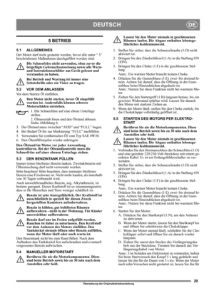 Page 2929
DEUTSCHDE
Übersetzung der Originalbetriebsanleitung
5 BETRIEB
5.1 ALLGEMEINES
Der Motor darf nicht gestartet werden, bevor alle unter “ 3” 
beschriebenen Maßnahmen durchgeführt worden sind. 
Die Schneefräse nicht anwenden, ohne zuvor die 
beigefügte Gebrauchsanweisung sowie alle Warn- 
und Instruktionsschilder am Gerät gelesen und 
verstanden zu haben. 
Bei Betrieb und Wartung ist immer eine 
Schutzbrille oder ein Visier zu tragen.
5.2 VOR DEM ANLASSEN
Vor dem Starten Öl einfüllen. 
Den Motor nicht...