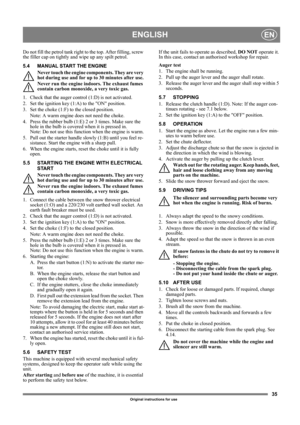 Page 3535
ENGLISHEN
Original instructions for use
Do not fill the petrol tank right to the top. After filling, screw 
the filler cap on tightly and wipe up any spilt petrol. 
5.4 MANUAL START THE ENGINE
Never touch the engine components. They are very 
hot during use and for up to 30 minutes after use.
Never run the engine indoors. The exhaust fumes 
contain carbon monoxide, a very toxic gas.
1.  Check that the auger control (1:D) is not activated.
2. Set the ignition key (1:A) to the ON position.
3.  Set the...
