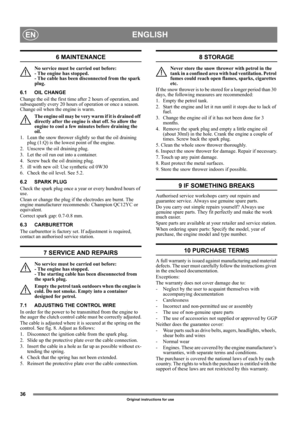 Page 3636
ENGLISHEN
Original instructions for use
6 MAINTENANCE
No service must be carried out before: 
- The engine has stopped. 
- The cable has been disconnected from the spark 
plug.
6.1 OIL CHANGE
Change the oil the first time after 2 hours of operation, and 
subsequently every 20 hours of operation or once a season. 
Change oil when the engine is warm.
The engine oil may be very warm if it is drained off 
directly after the engine is shut off. So allow the 
engine to cool a few minutes before draining the...