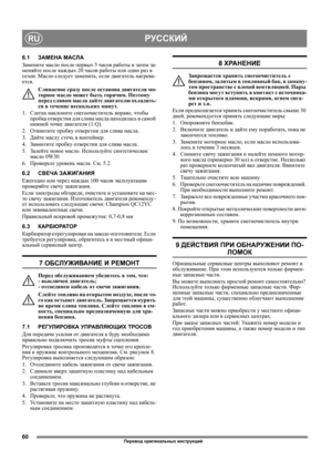 Page 6060
РУССКИЙRU
6.1ЗАМЕНА МАСЛА
Замените масло после первых 5 часов работы и затем за-
меняйте после каждых 20 часов работы или один раз в 
сезон. Масло следует заменить, если двигатель нагрева-
ется.
Сливаемое сразу после останова двигателя мо-
торное масло может быть горячим. Поэтому 
перед сливом масла дайте двигателю охладить-
ся в течение нескольких минут
.
1. Слегка наклоните снегоочиститель вправо, чтобы 
пробка отверстия для слива масла находилась в самой 
нижней точке двигателя (1:Q).
2. Отвинтите...