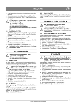 Page 7171
MAGYARHU
Eredeti használati utasítás fordítása
2.  A hó leghatékonyabban közvetlenül a hóesés után taka-
rítható el.
3.  Ha csak lehet, a havat mindig szélirányba dobassa ki.
4. Úgy állítsa be a sebességet, hogy a hó kidobása egyenle-
ges legyen.
Ha a hó elakad a kidobócsőben, ne próbálja addig 
eltávolítani, ameddig 
– le nem állítja a motort. 
– ki nem veszi az indítókulcsot. 
– ki nem húzza a gyertya kábelét. 
– ne nyúljon kézzel a kidobócsőbe vagy a marócsi-
gába. 
5.10 HASZNÁLAT UTÁN
1....
