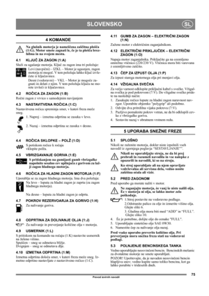 Page 7575
SLOVENSKOSL
Prevod izvirnih navodil
4 KOMANDE
Na glušnik motorja je nameščena zaščitna plošča 
(1:G). Motor smete zagnati le, če je ta plošča brez-
hibna in na svojem mestu.
4.1 KLJUČ ZA ZAGON (1:A)
Služi za ugašanje motorja. Ključ za zagon ima tri položaje:
Levi (navpični) – IZKL – Motor je ugasnjen, zagon 
motorja ni mogoč. V tem položaju lahko ključ izvle-
čete iz ključavnice.
Desni (vodoravni) – VKL – Motor je mogoče za-
gnati in delati z njim. V tem položaju ključa ne mo-
rete izvleči iz...