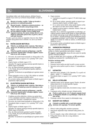 Page 7676
SLOVENSKOSL
Prevod izvirnih navodil
Uporabljate lahko tudi okolju prijazen, alkilatni bencin. 
Zaradi svoje sestave je ta bencin manj škodljiv za ljudi in 
naravo.
Bencin je izredno vnetljiv. Vedno ga hranite v 
posebej za to izdelanih posodah. 
Bencin hranite v hladnem zraènem prostoru – ne 
v hiši. Bencin hranite zunaj dosega otrok.
Bencin vedno nalivajte ali dolivajte na prostem in 
pri tem nikoli ne kadite. Gorivo nalijte pred 
zagonom motorja. Ko motor deluje ali je še vroè, 
nikoli ne odstranite...