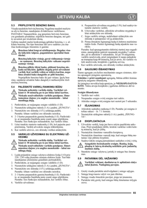 Page 9393
LIETUVIŲ KALBALT
Originalios instrukcijos vertimas
5.3 PRIPILDYKITE BENZINO BAKĄ
Visada naudokite bešvinį benziną. Negalima naudoti maišyto 
su alyva benzino, naudojamo dvitakčiuose varikliuose.
PASTABA! Nepamirškite, jog įprastinis bešvinis benzinas 
yra gendantis produktas; nepirkite benzino daugiau, nei gali-
te suvartoti per trisdešimt dienų.
Galima naudoti mažai kenksmingą aplinkai benziną, t. y. al-
kilato benziną. Šio tipo benzinas dėl savo sudėties yra ma-
žiau kenksmingas žmonėms ir gamtai....