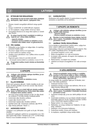Page 100100
LATVISKILV
Instrukciju tulkojums no oriģinālvalodas
5.9 IETEIKUMI PAR BRAUKŠANU
Klusinātājs un tam tuvumā esošās daļas, dzinējam 
darbojoties, stipri sakarst. Apdegumu risks. 
1. Ātrumu vienmēr noregulējiet atbilstoši sniega apstāk-
ļiem. 
2. Sniegu visefektīvāk var notīrīt tūlīt pēc snigšanas.
3.  Ja vien iespējams, sniega strūklu vērsiet pa vējam.
4. Noregulējiet ātrumu tā, lai sniegs tiktu izpūsts ar vienmē-
rīgu straumi.
Ja sniegs iesprūst teknē, nemēģiniet to iztīrīt, ja 
vispirms nav veiktas...