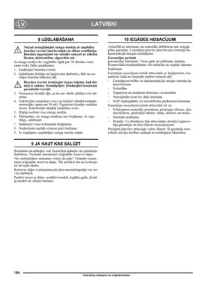 Page 104104
LATVISKILV
Instrukciju tulkojums no oriģinālvalodas
8 UZGLABĀŠANA
Nekad neuzglabājiet sniega metēju ar uzpildītu 
benzīna tvertni šaurās telpās ar sliktu ventilāciju. 
Benzīna izgarojumi var nonākt saskarē ar atklātu 
liesmu, dzirkstelēm, cigaretēm utt.
Ja sniega metējs tiks uzglabāts ilgāk par 30 dienām, ietei-
cams veikt šādus pasākumus: 
1. Iztukšojiet benzīna tvertni.
2. Iedarbiniet dzinēju un ļaujiet tam darboties, līdz tas no-
slāpst benzīna trūkuma dēļ.
Benzīna tvertni iztukšojiet ārpus...