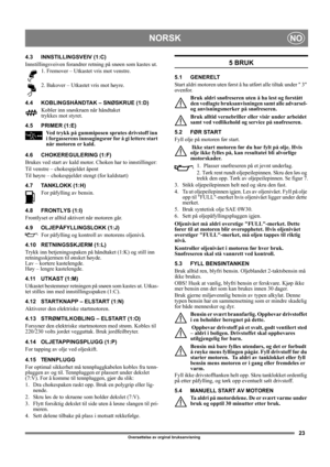 Page 2323
NORSKNO
Oversettelse av orginal bruksanvisning 
4.3 INNSTILLINGSVEIV (1:C)
Innstillingsveiven forandrer retning på snøen som kastes ut. 
1. Fremover – Utkastet vris mot venstre.
2. Bakover – Utkastet vris mot høyre. 
4.4 KOBLINGSHÅNDTAK – SNØSKRUE (1:D)
Kobler inn snøskruen når håndtaket
trykkes mot styret. 
4.5 PRIMER (1:E)
Ved trykk på gummiposen sprutes drivstoff inn 
i forgasserens innsugingsrør for å gi lettere start 
når motoren er kald. 
4.6 CHOKEREGULERING (1:F)
Brukes ved start av kald motor....