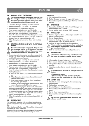 Page 3535
ENGLISHEN
Original instructions for use
5.4 MANUAL START THE ENGINE
Never touch the engine components. They are very 
hot during use and for up to 30 minutes after use.
Never run the engine indoors. The exhaust fumes 
contain carbon monoxide, a very toxic gas.
1.  Check that the auger control (1:D) is not activated.
2. Set the ignition key (1:A) to the ON position.
3.  Set the choke (1:F) to the closed position.
Note: A warm engine does not need the choke. 
4.  Press the rubber bulb (1:E) 2 or 3...