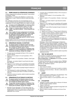 Page 4141
FRANÇAISFR
Traduction de la notice originale
5.3 REMPLISSAGE DU RÉSERVOIR DESSENCE
Utiliser uniquement du carburant sans plomb. Ne pas utiliser 
de mélange 2 temps.
REMARQUE ! L’essence sans plomb ne se conserve pas 
indéfiniment. Ne pas l’utiliser au-delà de trente jours après 
l’achat.
Des carburants respectueux de l’environnement, par ex. 
l’essence alkylate, peuvent également être utilisées. Par leur 
composition, ils ont un impact réduit sur la  nature et la santé.
L’essence est très inflammable....
