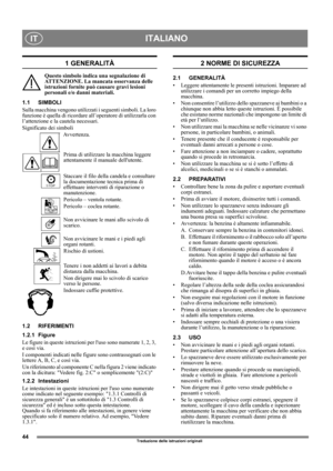 Page 4444
ITALIANOIT
Traduzione delle istruzioni originali
1 GENERALITÀ
Questo simbolo indica una segnalazione di 
ATTENZIONE. La mancata osservanza delle 
istruzioni fornite può causare gravi lesioni 
personali e/o danni materiali.
1.1 SIMBOLI
Sulla macchina vengono utilizzati i seguenti simboli. La loro 
funzione è quella di ricordare all’operatore di utilizzarla con 
l’attenzione e la cautela necessari. 
Significato dei simboli
Avvertenza.
Prima di utilizzare la macchina leggere 
attentamente il manuale...