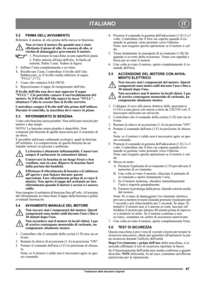 Page 4747
ITALIANOIT
Traduzione delle istruzioni originali
5.2 PRIMA DELL’AVVIAMENTO
Rifornire il motore di olio prima della messa in funzione.
Non avviare il motore fin quando non è stato 
effettuato il pieno di olio. In assenza di olio, si 
rischia di danneggiare gravemente il motore.
1. Posizionare la macchina su una superficie piana.
2. Pulire attorno allasta dellolio. Svitarla ed 
estrarla. Pulire l’asta. Vedere la figura.
3. Infilare l’asta completamente e avvitare. 
4. Risollevare l’asta. Controllare il...