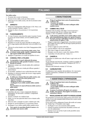 Page 4848
ITALIANOIT
Traduzione delle istruzioni originali
Test della coclea
1. Il motore deve essere in funzione.
2. Premere la leva della coclea per farla ruotare.
3. Rilasciare la leva della coclea, che dovrà arrestarsi entro 
5 secondi.
5.7 ARRESTO 
1.  Rilasciare limpugnatura della frizione (1:D). Nota: se la 
coclea continua a ruotare, vedere 7.1.
2. Ruotare la chiave di accensione (1:A) in posizione 
OFF.
5.8 FUNZIONAMENTO
1.  Avviare il motore come descritto sopra. Lasciare il moto-
re acceso per alcuni...