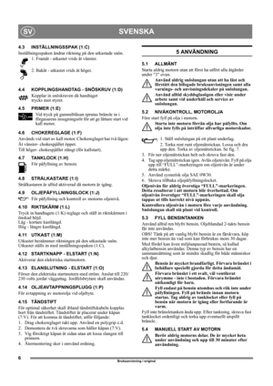 Page 66
SVENSKASV
Bruksanvisning i original
4.3 INSTÄLLNINGSSPAK (1:C)
Inställningsspaken ändrar riktning på den utkastade snön. 
1. Framåt - utkastet vrids åt vänster.
2. Bakåt - utkastet vrids åt höger. 
4.4 KOPPLINGSHANDTAG - SNÖSKRUV (1:D)
Kopplar in snöskruven då handtaget 
trycks mot styret. 
4.5 PRIMER (1:E)
Vid tryck på gummiblåsan sprutas bränsle in i 
förgasarens insugningsrör för att ge lättare start vid 
kall motor. 
4.6 CHOKEREGLAGE (1:F)
Används vid start av kall motor. Chokereglaget har två...