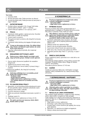 Page 5454
POLSKIPL
Tłumaczenie instrukcji oryginalnej
Te s t  śruby
1. Uruchom silnik.
2. Wciśnij dźwignię śruby. Śruba powinna się obracać.
3. Zwolnij dźwignię śruby. Śruba powinna się zatrzymać w 
ciągu 5 sekund.
5.7 ZATRZYMYWANIE 
1. Zwolnić uchwyt sprzęgła (1:D). Uwaga! Jeśli śruba 
śnieżna nadal się obraca - patrz 7.1 poniżej.
2. Ustawić kluczyk zapłonu (1:A) w pozycji „OFF”.
5.8 PRACA
1. Uruchomić silnik zgodnie z opisem powyżej. Zaczekać 
kilka minut, aż silnik się rozgrzeje.
2. Ustawić tunel wyrzutowy....