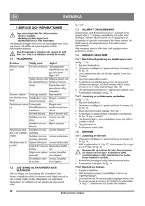 Page 1212
SVENSKASV
Bruksanvisning i original
7 SERVICE OCH REPARATIONER
Inga serviceåtgärder får vidtas om inte: 
- motorn stoppats. 
- tändningsnyckeln tagits bort. 
- tändkabeln lossats från tändstiftet.
Om bruksanvisningen föreskriver att snöslungan skall resas 
upp framåt och ställas på inmatningshuset måste 
bensintanken tömmas.
Töm bensintanken utomhus när motorn är kall. 
Rök inte. Töm i en behållare avsedd för bensin.
7.1 FELSÖKNING
7.2 JUSTERING AV SKRAPSKÄR OCH 
SLÄPSKOR
Efter en längre tids...