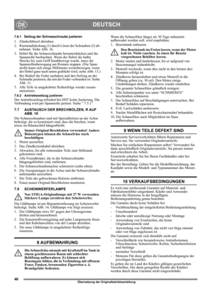 Page 4646
DEUTSCHDE
Übersetzung der Originalbetriebsanleitung
7.6.1 Seilzug der Schneeschraube justieren
1. Zündschlüssel abziehen.
2. Riemenabdeckung (1) durch Lösen der Schrauben (2) ab-
nehmen. Siehe Abb. 16.
3. Hebel für die Schneeschraube herunterdrücken und die 
Spannrolle beobachten. Wenn der Hebel die halbe 
Strecke bis zum Griff hinabbewegt wurde, muss die 
Spannrollenbewegung am Riemen stoppen. (Die Span-
nrolle kann sich einige Millimeter weiterbewegen, wenn 
der Hebel ganz nach unten gedrückt wird,...