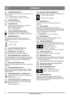 Page 88
SVENSKASV
Bruksanvisning i original
4.4 TÄNDNINGSNYCKEL (3)
Måste vara intryckt i spåret för att kunna starta motorn. Vrid 
inte på nyckeln!
1. Nyckeln intryckt - motorn kan startas.
2. Nyckeln utdragen - motorn kan inte startas.
4.5 STARTHANDTAG (1)
Manuell snörstart med återspolning.
4.6 OLJESTICKA (8)
För påfyllning och kontroll av motorns oljenivå. 
Oljestickan har två markeringar:
FULL = maximal oljenivå
ADD = minimal oljenivå
4.7 TANKLOCK/BRÄNSLEMÄTARE (7)
För påfyllning av bensin. I tanklocket...
