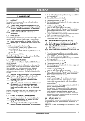 Page 99
SVENSKASV
Bruksanvisning i original
5 ANVÄNDNING
5.1 ALLMÄNT
Starta aldrig motorn utan att först ha utfört alla åtgärder 
under MONTERING ovan. 
Använd aldrig snöslungan utan att ha läst och 
förstått den bifogade bruksanvisningen samt alla 
varnings- och anvisningsdekaler på snöslungan. 
Använd alltid skyddsglasögon eller visir under 
arbete samt vid underhåll och service av 
snöslungan.
5.2 FÖRE START
Vissa snöslungor levereras utan olja i motorns vevhus. Före 
start fyll på olja i motorn. Olja...
