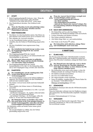 Page 3333
DEUTSCHDE
5.7 STOPP
1.  Beide Kupplungshandgriffe loslassen. Anm.: Wenn die 
Schneeschraube weiter rotiert, siehe Abschnitt 
“EINSTELLUNG DER SEILZÜGE” weiter unten.
2. Den Zündschlüssel abziehen. Den Schlüssel nicht 
drehen.
Wenn die Maschine Gerät unbeaufsichtigt stehen 
gelassen wird, den Motor abstellen und den 
Zündschlüssel entfernen. 
5.8 INBETRIEBNAHME
1.  Den Motor wie oben beschrieben starten. Den Motor ein 
paar Minuten warm laufen lassen, bevor er belastet wird.
2.  Den Ablenker des...