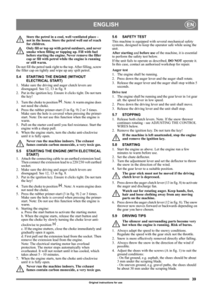 Page 3939
ENGLISHEN
Original instructions for use
Store the petrol in a cool, well ventilated place – 
not in the house. Store the petrol well out of reach 
for children.
Only fill or top up with petrol outdoors, and never 
smoke when filling or topping up. Fill with fuel 
before starting the engine. Never remove the filler 
cap or fill with petrol while the engine is running 
or still warm.
Do not fill the petrol tank right to the top. After filling, screw 
the filler cap on tightly and wipe up any spilt...