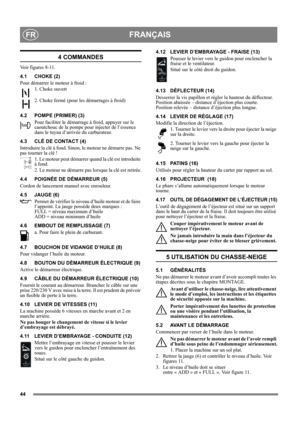 Page 4444
FRANÇAISFR
4 COMMANDES
Voir figures 8-11.
4.1 CHOKE (2)
Pour démarrer le moteur à froid : 
1. Choke ouvert
2. Choke fermé (pour les démarrages à froid)
4.2 POMPE (PRIMER) (3)
Pour faciliter le démarrage à froid, appuyer sur le 
caoutchouc de la pompe pour injecter de l’essence 
dans le tuyau d’arrivée du carburateur. 
4.3 CLÉ DE CONTACT (4)
Introduire la clé à fond. Sinon, le moteur ne démarre pas. Ne 
pas tourner la clé !
1. Le moteur peut démarrer quand la clé est introduite 
à fond.
2. Le moteur ne...