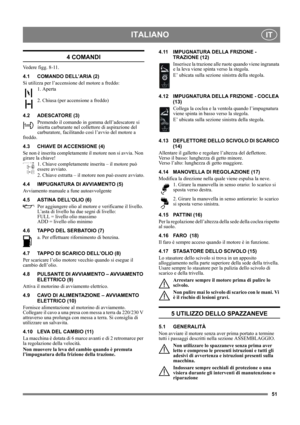 Page 5151
ITALIANOIT
4 COMANDI
Vedere figg. 8-11.
4.1 COMANDO DELL’ARIA (2)
Si utilizza per l’accensione del motore a freddo:
1. Aperta
2. Chiusa (per accensione a freddo)
4.2 ADESCATORE (3)
Premendo il comando in gomma dell’adescatore si 
inietta carburante nel collettore di aspirazione del 
carburatore, facilitando così l’avvio del motore a 
freddo. 
4.3 CHIAVE DI ACCENSIONE (4)
Se non è inserita completamente il motore non si avvia. Non 
girare la chiave!
1. Chiave completamente inserita – il motore può...