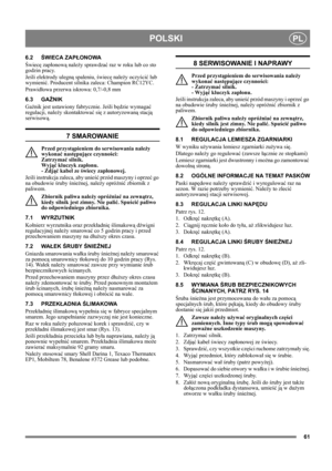 Page 6161
POLSKIPL
6.2ŚWIECA ZAPŁONOWA
Świecę zapłonową należy sprawdzać raz w roku lub co sto 
godzin pracy.
Jeśli elektrody ulegną spaleniu, świecę należy oczyścić lub 
wymienić. Producent silnika zaleca: Champion RC12YC.
Prawidłowa przerwa iskrowa: 0,7/-0,8 mm 
6.3 GAŹNIK
Gaźnik jest ustawiony fabrycznie. Jeśli będzie wymagać 
regulacji, należy skontaktować się z autoryzowaną stacją 
serwisową. 
7 SMAROWANIE
Przed przystąpieniem do serwisowania należy 
wykonać następujące czynności: 
Zatrzymać silnik. 
Wyjąć...