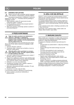 Page 6262
POLSKIPL
8.6ŻARÓWKA REFLEKTORA 
Należy stosować tylko oryginalne żarówki zamienne 
27 W. Żarówki o większej mocy uszkodzą reflektor.
Żarówka jest zamocowana w reflektorze w uchwycie 
bagnetowym. Patrz rys. 7. Wymiana żarówki przebiega w 
następujący sposób:
1. Obróć żarówkę o około 45° przeciwnie do ruchu 
wskazówek zegara i wyjmij ją.
2. Zwolnij plastikowe zaciski po obu stronach żarówki i 
wyciągnij przewód łączący.
3. Włóż nową żarówkę, powtarzając opisane czynności w 
odwrotnej kolejności.
9...