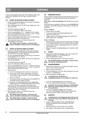 Page 88
SVENSKASV
Bruksanvisning i original
Fyll inte bränsletanken ända upp. Efter tankning, skruva fast 
tanklocket ordentligt och torka upp eventuellt utspillt 
bränsle. 
5.4 START AV MOTOR (UTAN ELSTART) 
1.  Se till att kopplingshandtagen för drivning och snöskruv 
är frikopplade (12, 13 i fig. 8).
2.  Sätt i tändningsnyckeln. Se till att den snäpps fast. Vrid 
inte på nyckeln.
3.  Vrid chokereglaget till läge  . 
Anm. En varm motor behöver inte choke.
4.  Tryck in gummiblåsan (3) 2 - 3 gånger. Se till...