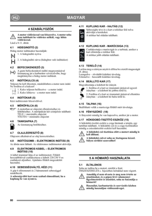 Page 8080
MAGYARHU
4 SZABÁLYOZÓK
A motor védőráccsal van felszerelve. A motor soha 
nem indítható be védőrács nélkül, vagy hibás 
védőráccsal.
Lásd a 8-11. ábrát.
4.1 HIDEGINDÍTÓ (2)
Hideg motor indításakor használják: 
1. A hidegindító nyitva
2. A hidegindító zárva (hidegben való indításkor)
4.2 BEFECSKENDEZŐ (3)
A gumi befecskendező-indító megnyomásával 
üzemanyag jut a karburátor szívócsövébe, hogy 
megkönnyítse a hideg motor indítását. 
4.3 INDÍTÓKULCS (4)
Teljesen be kell illeszteni, máskülönben a motor...
