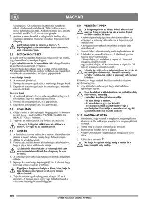 Page 102102
MAGYARHU
Eredeti használati utasítás fordítása
Megjegyzés: Az elektromos indítómotor túlterhelés 
elleni védelemmel rendelkezik. Túlterhelés esetén a 
motor automatikusan leáll. Addig nem indul újra, amíg le 
nem hűl, ami kb. 5–10 percet vesz igénybe.
7. Amikor a motor beindul, a hidegindítót fordítsa el az 
óramutató járásával ellentétes irányban, teljesen nyitott 
állapotig.
Zárt helyen soha ne járassa a motort. A 
kipufogógázok szén-monoxidot is tartalmaznak, 
ami erősen mérgező.
5.6 BIZTONSÁGI...
