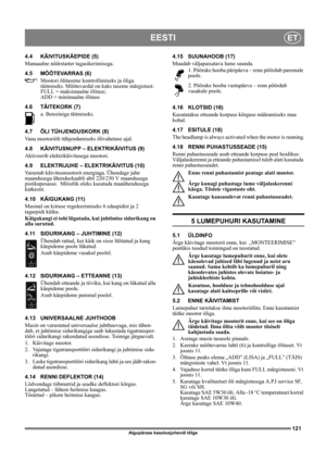 Page 121121
EESTIET
Algupärase kasutusjuhendi tõlge
4.4 KÄIVITUSKÄEPIDE (5)
Manuaalne nöörstarter tagasikerimisega.
4.5 MÕÕTEVARRAS (6)
Mootori õlitaseme kontrollimiseks ja õliga 
täitmiseks. Mõõtevardal on kaks taseme märgistust:
FULL = maksimaalne õlitase;
ADD = minimaalne õlitase
4.6 TÄITEKORK (7)
a. Bensiiniga täitmiseks.
4.7 ÕLI TÜHJENDUSKORK (8)
Vana mootoriõli tühjendamiseks õlivahetuse ajal.
4.8 KÄIVITUSNUPP – ELEKTRIKÄIVITUS (9)
Aktiveerib elektrikäivitusega mootori.
4.9 ELEKTRIJUHE – ELEKTRIKÄIVITUS...