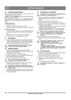 Page 130130
LIETUVIŲ KALBALT
Originalios instrukcijos vertimas
5.6 SAUGUMO IŠBANDYMAS
Šiame agregate yra kelios mechaninės saugos sistemos, skir-
tos apsaugoti įrenginio operatorių.
Paleidus ir prieš naudojant agregatą, būtina atlikti žemiau 
aprašytą saugumo išbandymą.
Jei įrenginys neveikia kaip aprašyta, jo NEEKSPLOATUO-
KITE. Tokiu atveju kreipkitės į įgaliotas dirbtuves dėl re-
monto.
Sraigto išbandymas
1. Variklis turi veikti.
2. Nuspaudus sraigto svirtį sraigtas turi suktis.
3. Atleidus sraigto svirtį...