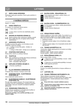 Page 136136
LATVISKILV
Instrukciju tulkojums no oriģinālvalodas
3.7 RIEPU GAISA SPIEDIENS
Pārbaudiet riepās gaisa spiedienu. Pareizs gaisa spiediens ir: 
1,0 – 1,2 bar.
4 VADĪBAS IERĪCES
Skatīt 8.-11. attēlu.
4.1 GAISA VĀRSTS (2)
To izmanto, lai iedarbinātu aukstu motoru: 
1. Gaisa vārsts ir atvērts
2. Gaisa vārsts ir aizvērts (lai iedarbinātu aukstu 
motoru)
4.2 DEGVIELAS PADEVES SŪKNIS (3)
Spiežot gumijas kloķi, karburatora ieplūdes caurulē 
tiek ievadīta degviela, atvieglojot auksta dzinēja 
iedarbināšanu....