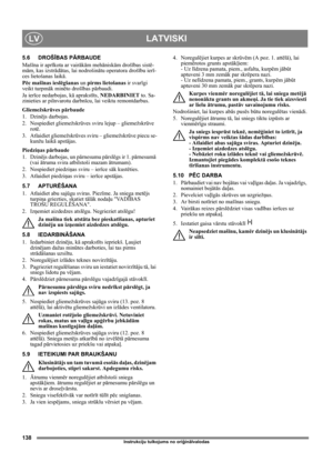 Page 138138
LATVISKILV
Instrukciju tulkojums no oriģinālvalodas
5.6 DROŠĪBAS PĀRBAUDE
Mašīna ir aprīkota ar vairākām mehāniskām drošības sistē-
mām, kas izstrādātas, lai nodrošinātu operatora drošību ierī-
ces lietošanas laikā.
Pēc mašīnas ieslēgšanas un pirms lietošanas ir svarīgi 
veikt turpmāk minēto drošības pārbaudi.
Ja ierīce nedarbojas, kā aprakstīts, NEDARBINIET to. Sa-
zinieties ar pilnvarotu darbnīcu, lai veiktu remontdarbus.
Gliemežskrūves pārbaude
1. Dzinējs darbojas.
2. Nospiediet gliemežskrūves...