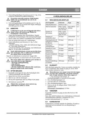 Page 2323
DANSKDA
Oversættelse af den originale brugsanvisning
5.  Tryk koblingshåndtaget til sneskruen ned (13 i fig. 8) for 
at aktivere sneskruen og udkastventilatoren.
Pas på den roterende sneskrue. Hold hænder, 
fødder, hår og løstsiddende tøj væk fra de 
roterende dele.
6.  Tryk koblingshåndtaget til fremdriften ned (12 i fig. 8). 
Sneslyngen flytter sig nu fremad eller bagud, afhængigt 
af hvilket gear der er valgt.
5.9 KØRETIPS
Lyddæmperen og de nærved liggende dele bliver 
meget varme, når motoren går....