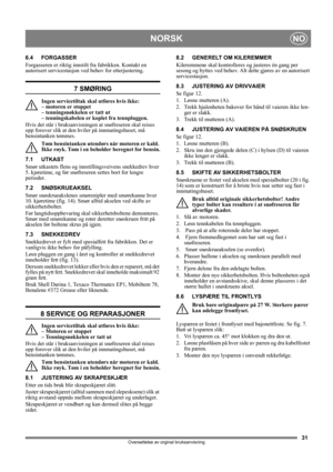Page 3131
NORSKNO
Oversettelse av orginal bruksanvisning
6.4 FORGASSER
Forgasseren er riktig innstilt fra fabrikken. Kontakt en 
autorisert servicestasjon ved behov for etterjustering. 
7 SMØRING
Ingen servicetiltak skal utføres hvis ikke: 
– motoren er stoppet 
– tenningsnøkkelen er tatt ut 
– tenningskabelen er koplet fra tennpluggen.
Hvis det står i bruksanvisningen at snøfreseren skal reises 
opp forover slik at den hviler på innmatingshuset, må 
bensintanken tømmes.
Tøm bensintanken utendørs når motoren er...
