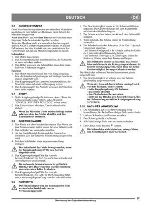 Page 3737
DEUTSCHDE
Übersetzung der Originalbetriebsanleitung
5.6 SICHERHEITSTEST
Diese Maschine ist mit mehreren mechanischen Sicherheits-
ausrüstungen zum Schutz des Bedieners beim Betrieb der 
Maschine ausgestattet. 
Nach dem Start  und vor dem Einsatz der Maschine muss 
folgender Sicherheitstest durchgeführt werden.
Wenn die Maschine nicht wie unten beschrieben reagiert, 
darf sie NICHT in Betrieb genommen werden. In diesem 
Fall nehmen Sie bitte Kontakt mit einer autorisierten Ser-
vicewerkstatt auf, um...