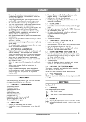 Page 4141
ENGLISHEN
Original instructions for use
• Never use the snow thrower near enclosures, cars, 
windowpanes, slopes etc. without properly setting the 
discharge chute deflector. 
• Always keep children away from areas to be cleared. Get 
another adult to keep the children under supervision.
• Do not overload the machine by driving it too fast.
• Take care when reversing. Look behind you before and 
during reversing to check for any obstacles.
• Never point the discharge chute towards bystanders. Do 
not...