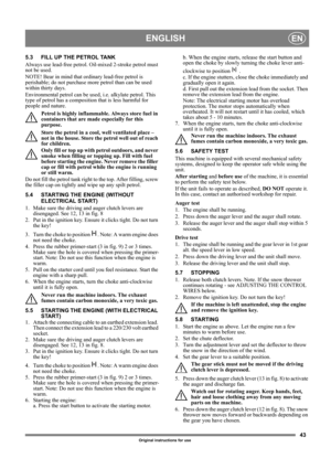 Page 4343
ENGLISHEN
Original instructions for use
5.3 FILL UP THE PETROL TANK
Always use lead-free petrol. Oil-mixed 2-stroke petrol must 
not be used.
NOTE! Bear in mind that ordinary lead-free petrol is 
perishable; do not purchase more petrol than can be used 
within thirty days.
Environmental petrol can be used, i.e. alkylate petrol. This 
type of petrol has a composition that is less harmful for 
people and nature.
Petrol is highly inflammable. Always store fuel in 
containers that are made especially for...