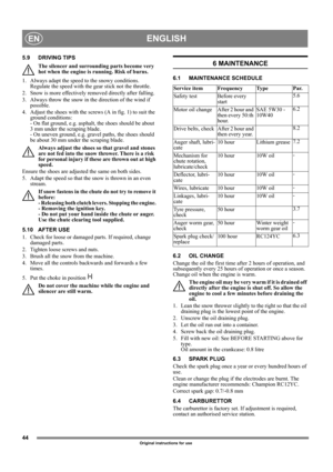 Page 4444
ENGLISHEN
Original instructions for use
5.9 DRIVING TIPS
The silencer and surrounding parts become very 
hot when the engine is running. Risk of burns. 
1.  Always adapt the speed to the snowy conditions. 
Regulate the speed with the gear stick not the throttle.
2.  Snow is more effectively removed directly after falling.
3.  Always throw the snow in the direction of the wind if 
possible.
4.  Adjust the shoes with the screws (A in fig. 1) to suit the 
ground conditions: 
- On flat ground, e.g....