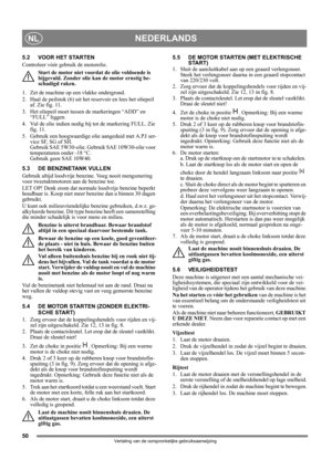 Page 5050
NEDERLANDSNL
Vertaling van de oorspronkelijke gebruiksaanwijzing
5.2 VOOR HET STARTEN
Controleer vóór gebruik de motorolie.
Start de motor niet voordat de olie voldoende is 
bijgevuld. Zonder olie kan de motor ernstig be-
schadigd raken.
1.  Zet de machine op een vlakke ondergrond.
2.  Haal de peilstok (6) uit het reservoir en lees het oliepeil 
af. Zie fig. 11.
3. Het oliepeil moet tussen de markeringen “ADD” en 
“FULL” liggen.
4. Vul de olie indien nodig bij tot de markering FULL. Zie 
fig. 11.
5....